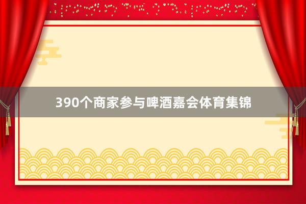 390个商家参与啤酒嘉会体育集锦