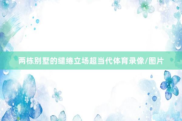 两栋别墅的缱绻立场超当代体育录像/图片