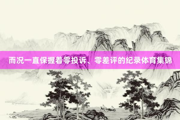 而况一直保握着零投诉、零差评的纪录体育集锦