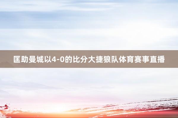 匡助曼城以4-0的比分大捷狼队体育赛事直播