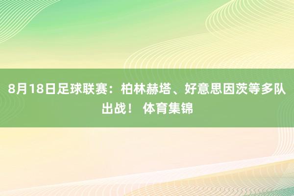 8月18日足球联赛：柏林赫塔、好意思因茨等多队出战！ 体育集锦