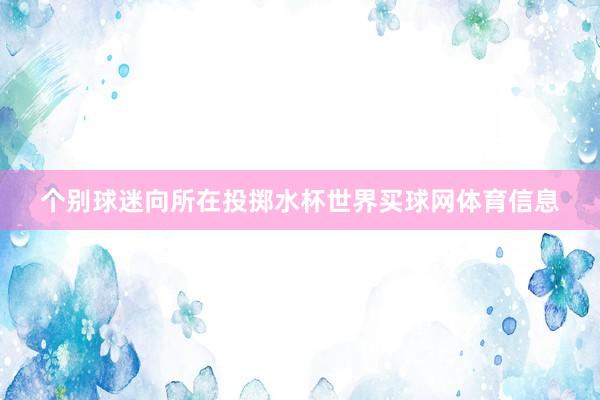 个别球迷向所在投掷水杯世界买球网体育信息