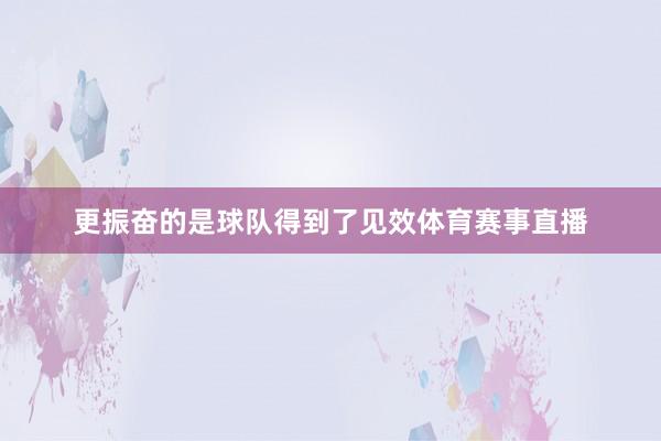 更振奋的是球队得到了见效体育赛事直播