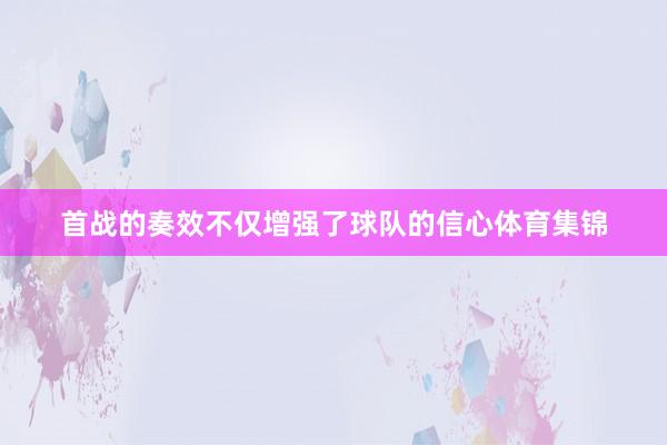 首战的奏效不仅增强了球队的信心体育集锦