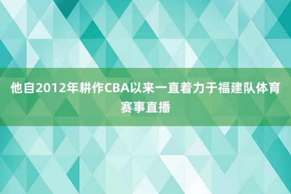 他自2012年耕作CBA以来一直着力于福建队体育赛事直播