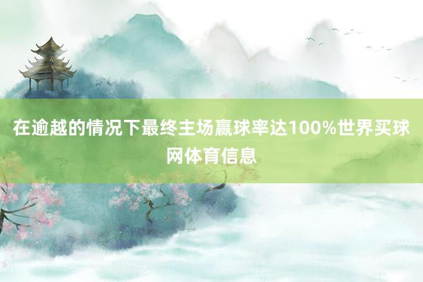 在逾越的情况下最终主场赢球率达100%世界买球网体育信息