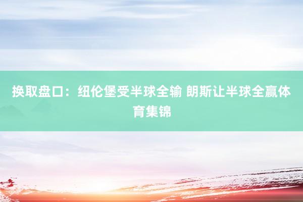 换取盘口：纽伦堡受半球全输 朗斯让半球全赢体育集锦