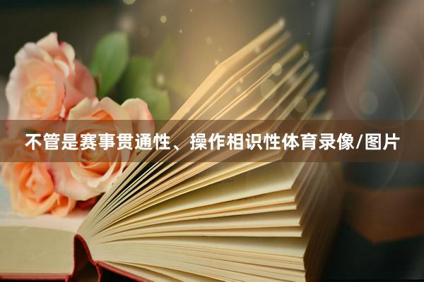 不管是赛事贯通性、操作相识性体育录像/图片