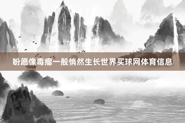 盼愿像毒瘤一般悄然生长世界买球网体育信息