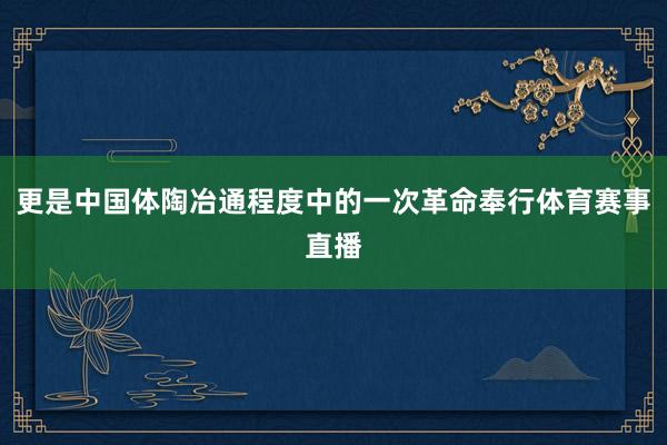 更是中国体陶冶通程度中的一次革命奉行体育赛事直播