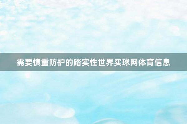 需要慎重防护的踏实性世界买球网体育信息