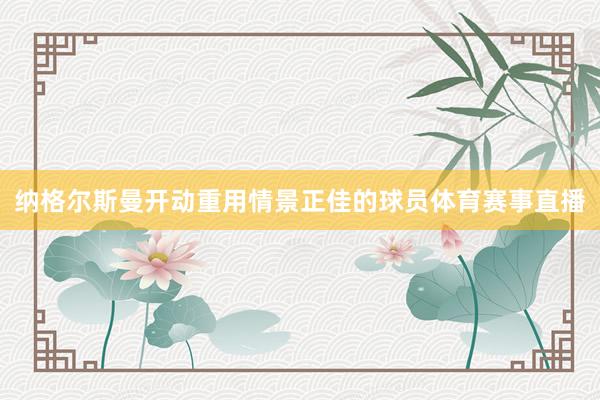 纳格尔斯曼开动重用情景正佳的球员体育赛事直播