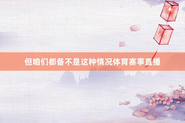 但咱们都备不是这种情况体育赛事直播
