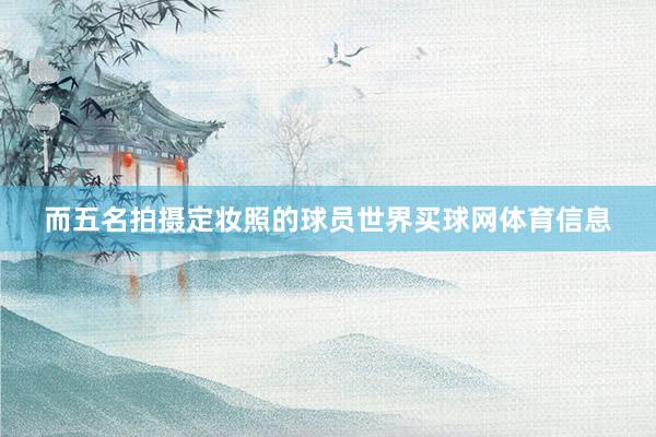 而五名拍摄定妆照的球员世界买球网体育信息