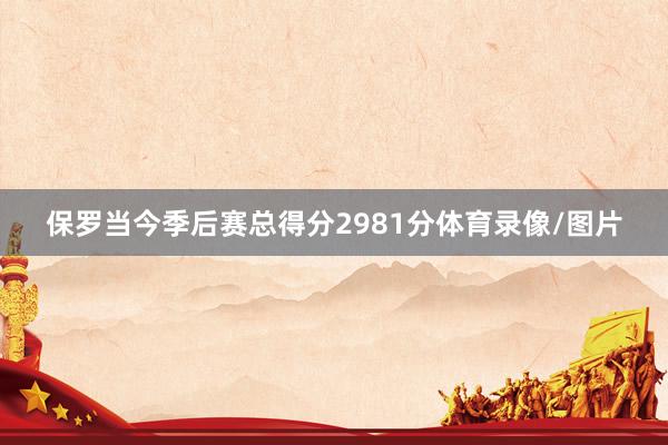 保罗当今季后赛总得分2981分体育录像/图片