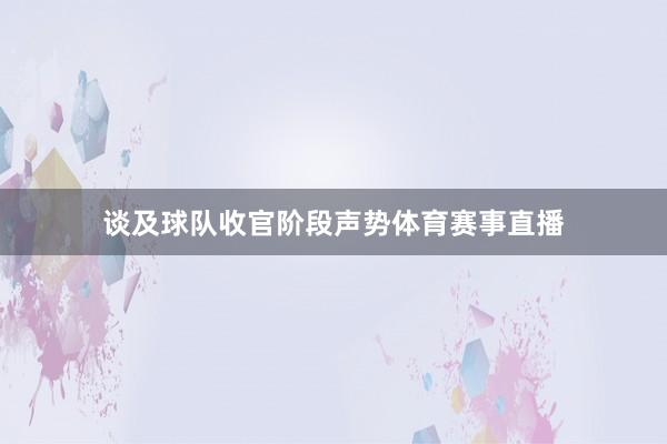 谈及球队收官阶段声势体育赛事直播
