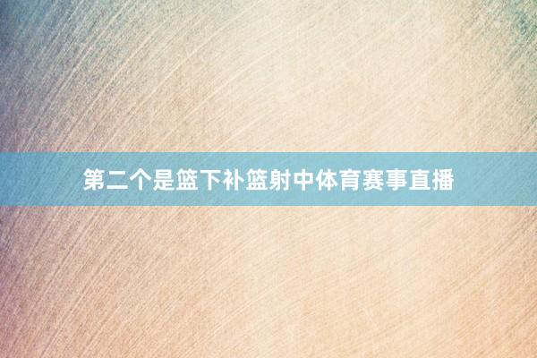 第二个是篮下补篮射中体育赛事直播