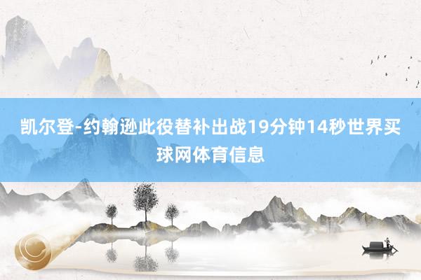 凯尔登-约翰逊此役替补出战19分钟14秒世界买球网体育信息