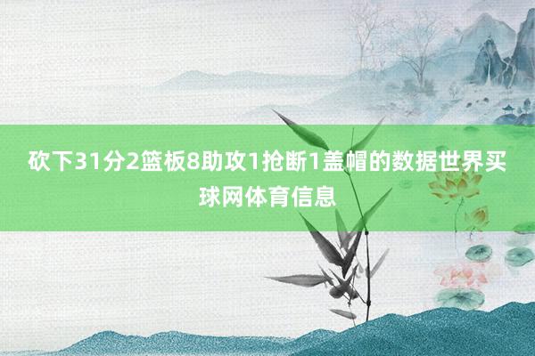 砍下31分2篮板8助攻1抢断1盖帽的数据世界买球网体育信息