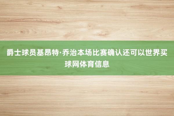 爵士球员基昂特·乔治本场比赛确认还可以世界买球网体育信息