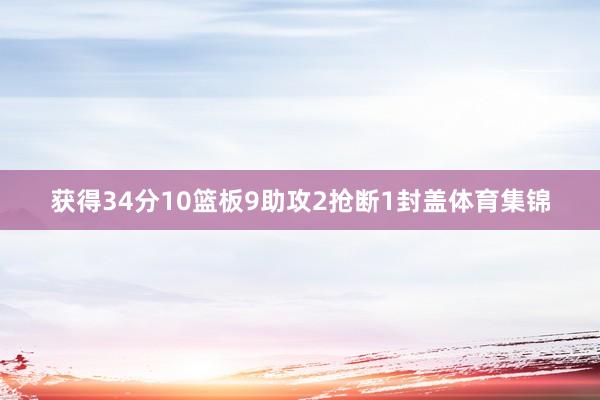 获得34分10篮板9助攻2抢断1封盖体育集锦