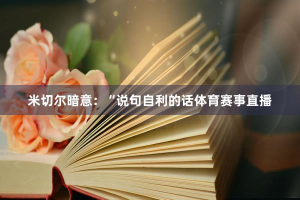 米切尔暗意：“说句自利的话体育赛事直播