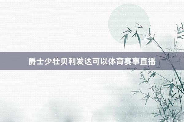 爵士少壮贝利发达可以体育赛事直播