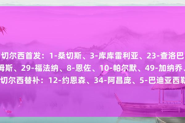切尔西首发：1-桑切斯、3-库库雷利亚、23-查洛巴、27-古斯托、24-詹姆斯、29-福法纳、8-恩佐、10-帕尔默、49-加纳乔、7-内托、9-德拉普切尔西替补：12-约恩森、34-阿昌庞、5-巴迪亚西勒、21-哈托、17-桑托斯、38-吉乌、20-若昂-佩德罗、41-埃斯特旺、11-吉滕斯    体育赛事直播