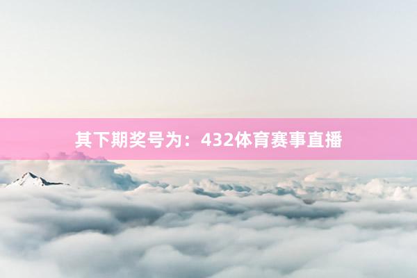 其下期奖号为:432体育赛事直播