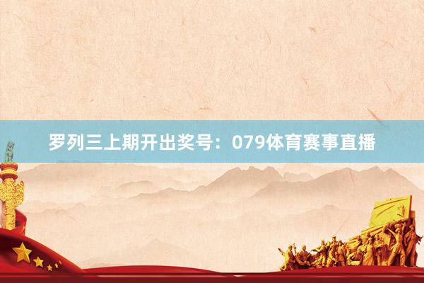 罗列三上期开出奖号：079体育赛事直播
