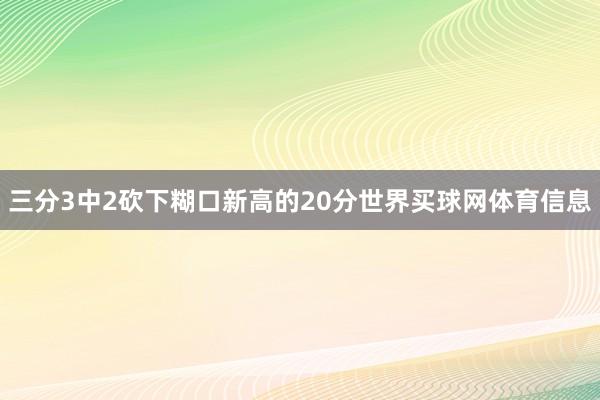 三分3中2砍下糊口新高的20分世界买球网体育信息