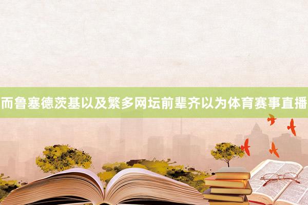 而鲁塞德茨基以及繁多网坛前辈齐以为体育赛事直播