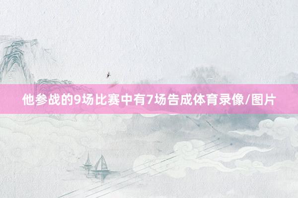 他参战的9场比赛中有7场告成体育录像/图片