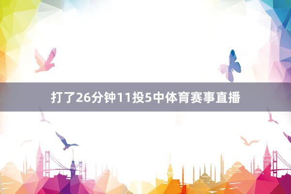 打了26分钟11投5中体育赛事直播