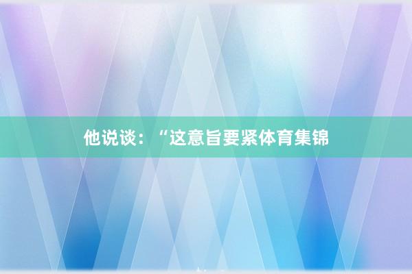 他说谈：“这意旨要紧体育集锦