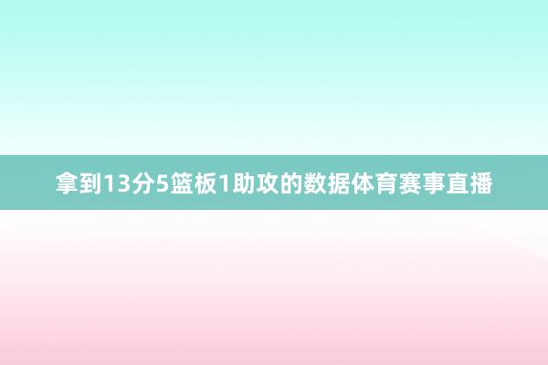 拿到13分5篮板1助攻的数据体育赛事直播
