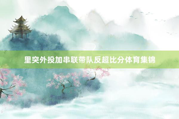 里突外投加串联带队反超比分体育集锦