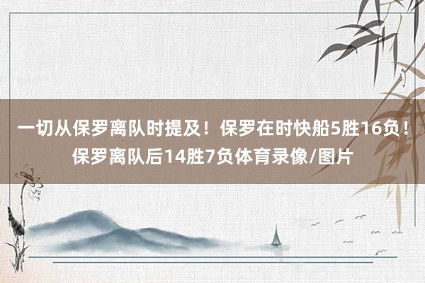 一切从保罗离队时提及！保罗在时快船5胜16负！保罗离队后14胜7负体育录像/图片