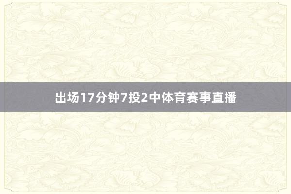 出场17分钟7投2中体育赛事直播