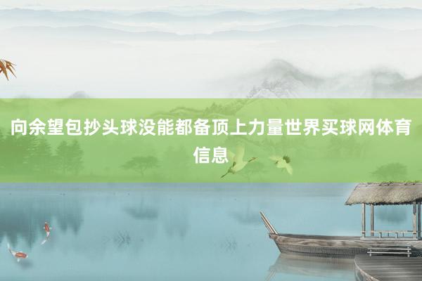 向余望包抄头球没能都备顶上力量世界买球网体育信息