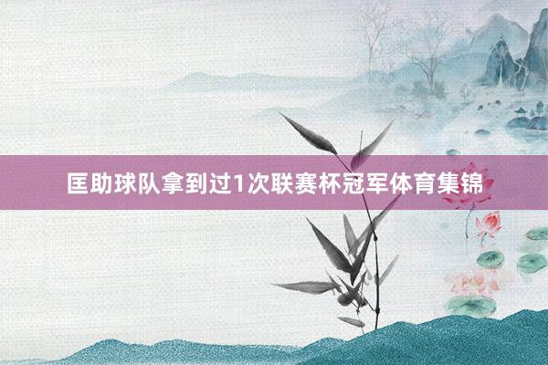 匡助球队拿到过1次联赛杯冠军体育集锦