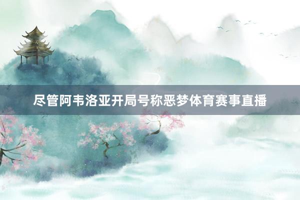 尽管阿韦洛亚开局号称恶梦体育赛事直播