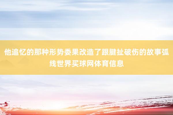 他追忆的那种形势委果改造了跟腱扯破伤的故事弧线世界买球网体育信息