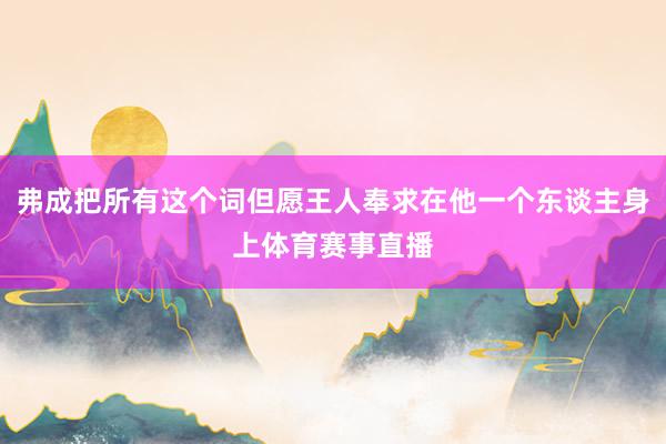 弗成把所有这个词但愿王人奉求在他一个东谈主身上体育赛事直播