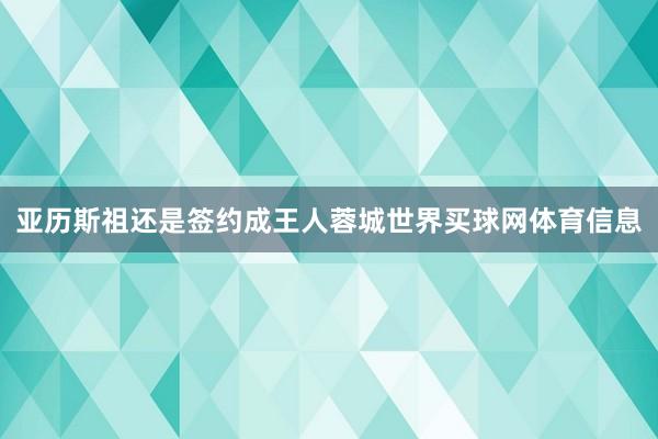 亚历斯祖还是签约成王人蓉城世界买球网体育信息