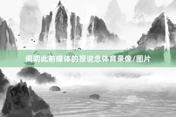 阐明此前媒体的报说念体育录像/图片