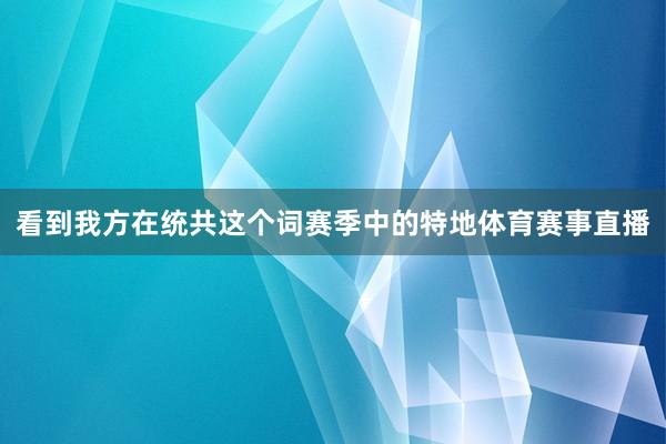 看到我方在统共这个词赛季中的特地体育赛事直播