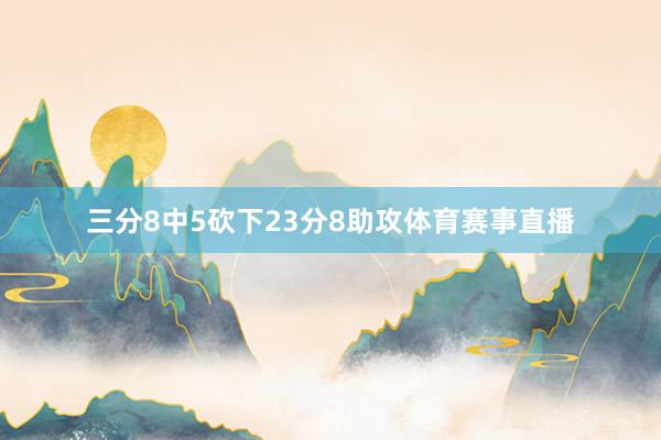 三分8中5砍下23分8助攻体育赛事直播