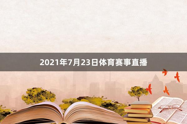2021年7月23日体育赛事直播
