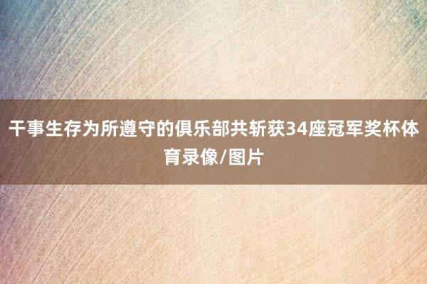 干事生存为所遵守的俱乐部共斩获34座冠军奖杯体育录像/图片